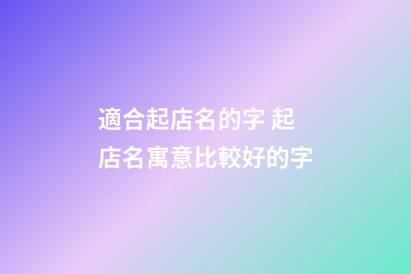 適合起店名的字 起店名寓意比較好的字-第1張-店鋪起名-玄機(jī)派